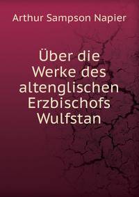 Uber die Werke des altenglischen Erzbischofs Wulfstan