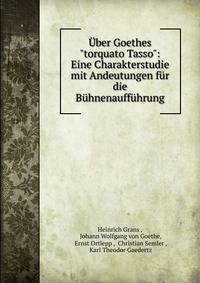 ?ber Goethes"torquato Tasso": Eine Charakterstudie mit Andeutungen f?r die B?hnenauff?hrung