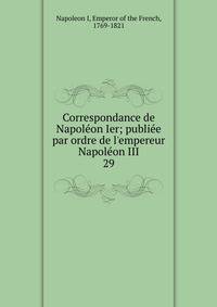 Correspondance de Napol?on Ier; publi?e par ordre de l'empereur Napol?on III