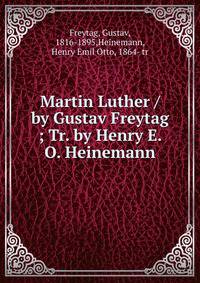 Martin Luther / by Gustav Freytag ; Tr. by Henry E. O. Heinemann