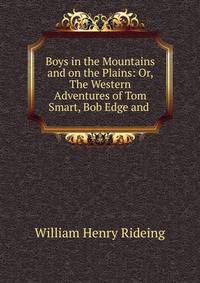 Boys in the Mountains and on the Plains: Or, The Western Adventures of Tom Smart, Bob Edge and .