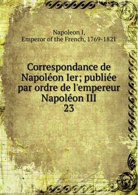 Correspondance de Napol?on Ier; publi?e par ordre de l'empereur Napol?on III