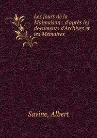 Les jours de la Malmaison : d'apr?s les documents d'Archives et les M?moires