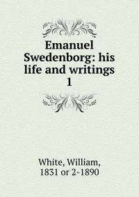 Emanuel Swedenborg: his life and writings. 1