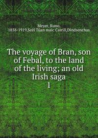 The voyage of Bran, son of Febal, to the land of the living; an old Irish saga. 1
