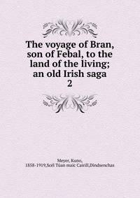 The voyage of Bran, son of Febal, to the land of the living; an old Irish saga. 2