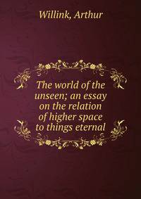 The world of the unseen; an essay on the relation of higher space to things eternal