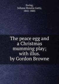 The peace egg and a Christmas mumming play; with illus. by Gordon Browne