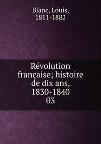 Rvolution franaise; histoire de dix ans, 1830-1840. 03