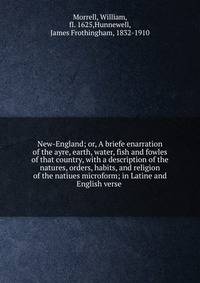 New-England; or, A briefe enarration of the ayre, earth, water, fish and fowles of that country, with a description of the natures, orders, habits, and religion of the natiues microform; in Latine and English verse