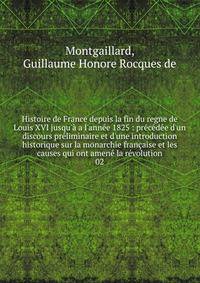 Histoire de France depuis la fin du regne de Louis XVI jusqu'? a l'ann?e 1825 : pr?c?d?e d'un discours pr?liminaire et d'une introduction historique sur la monarchie fran?aise et les causes qui ont amen? la r?volution