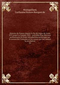 Histoire de France depuis la fin du regne de Louis XVI jusqu'? a l'ann?e 1825 : pr?c?d?e d'un discours pr?liminaire et d'une introduction historique sur la monarchie fran?aise et les causes qui ont amen? la r?volution