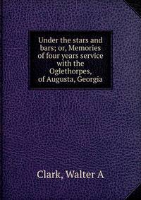 Under the stars and bars; or, Memories of four years service with the Oglethorpes, of Augusta, Georgia