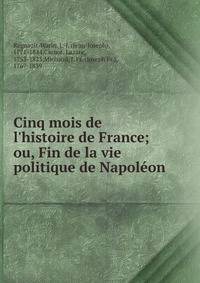 Cinq mois de l'histoire de France; ou, Fin de la vie politique de Napol?on