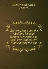 Eastern Maine and the rebellion: being an account of the principal local events in eastern Maine during the war
