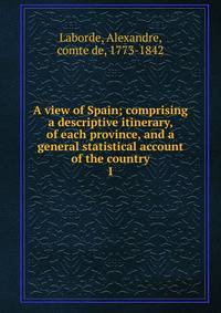 A view of Spain; comprising a descriptive itinerary, of each province, and a general statistical account of the country. 1