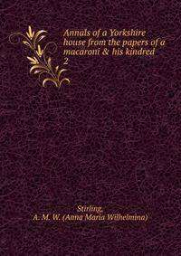 Annals of a Yorkshire house from the papers of a macaroni &amp; his kindred