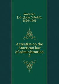 A treatise on the American law of administration. 2