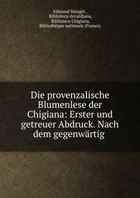 Die provenzalische Blumenlese der Chigiana: Erster und getreuer Abdruck. Nach dem gegenw?rtig .