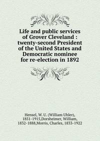 Life and public services of Grover Cleveland : twenty-second President of the United States and Democratic nominee for re-election in 1892
