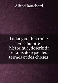 La langue th?atrale: vocabulaire historique, descriptif et anecdotique des termes et des choses .