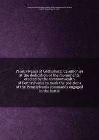 Pennsylvania at Gettysburg. Ceremonies at the dedication of the monuments erected by the commonwealth of Pennsylvania to mark the positions of the Pennsylvania commands engaged in the battle