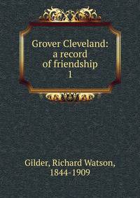 Grover Cleveland: a record of friendship. 1