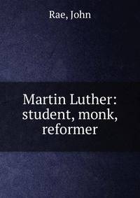 Martin Luther: student, monk, reformer