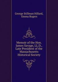 Memoir of the Hon. James Savage, LL.D., Late President of the Massachusetts Historical Society
