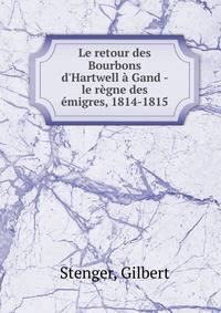Le retour des Bourbons d'Hartwell ? Gand - le r?gne des ?migres, 1814-1815