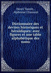 Dictionnaire des devises historiques et h?raldiques: avec figures et une table alphab?tique des noms