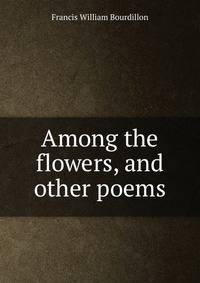 Among the flowers, and other poems