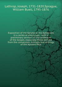 Exposition of the Epistle to the Ephesians in a series of discourses : with a preliminary sermon on the evidences of the Gospel, especially those derived from the conversion, ministry and writings of the Apostle Paul