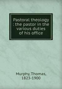 Pastoral theology : the pastor in the various duties of his office