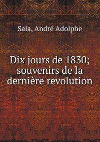 Dix jours de 1830; souvenirs de la derni?re revolution