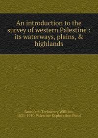 An introduction to the survey of western Palestine : its waterways, plains, &amp; highlands