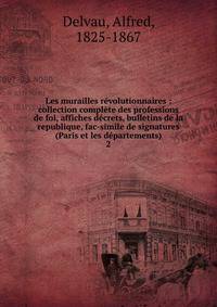 Les murailles r?volutionnaires : collection compl?te des professions de foi, affiches d?crets, bulletins de la republique, fac-simile de signatures (Paris et les d?partements)