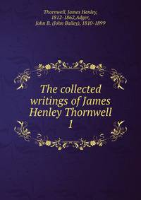 The collected writings of James Henley Thornwell. 1