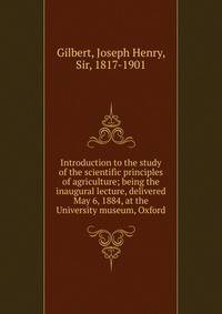 Introduction to the study of the scientific principles of agriculture; being the inaugural lecture, delivered May 6, 1884, at the University museum, Oxford