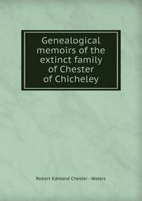 Genealogical memoirs of the extinct family of Chester of Chicheley