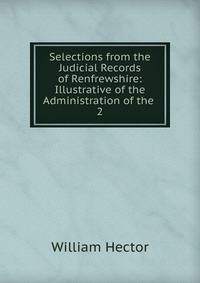 Selections from the Judicial Records of Renfrewshire: Illustrative of the Administration of the .. 2
