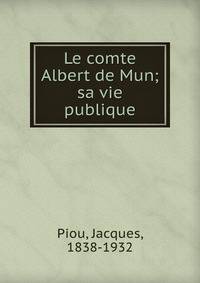 Le comte Albert de Mun; sa vie publique