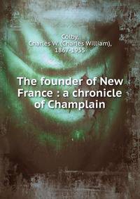 The founder of New France : a chronicle of Champlain