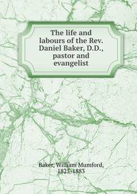 The life and labours of the Rev. Daniel Baker, D.D., pastor and evangelist