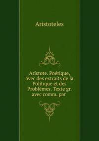 Aristote. Po?tique, avec des extraits de la Politique et des Probl?mes. Texte gr. avec comm. par .
