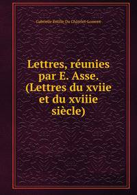 Lettres, reunies par E. Asse. (Lettres du xviie et du xviiie siecle).