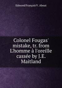 Colonel Fougas' mistake, tr. from L'homme ? l'oreille cass?e by J.E. Maitland