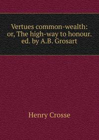Vertues common-wealth: or, The high-way to honour. ed. by A.B. Grosart