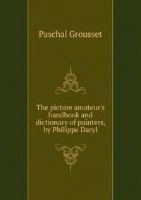 The picture amateur's handbook and dictionary of painters, by Philippe Daryl