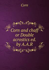 Corn and chaff or Double acrostics ed. by A.A.R